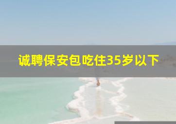 诚聘保安包吃住35岁以下