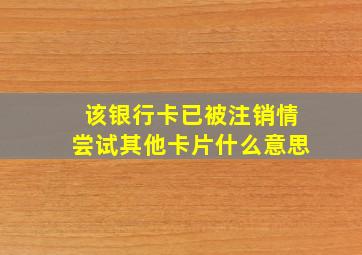 该银行卡已被注销情尝试其他卡片什么意思