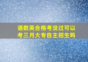 语数英合格考没过可以考三月大专自主招生吗