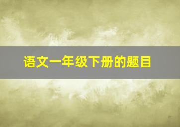 语文一年级下册的题目