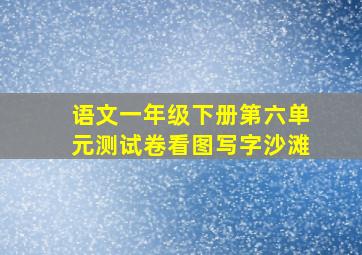 语文一年级下册第六单元测试卷看图写字沙滩