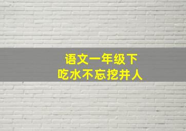 语文一年级下吃水不忘挖井人