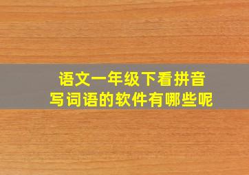 语文一年级下看拼音写词语的软件有哪些呢