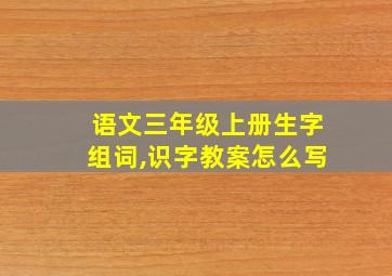 语文三年级上册生字组词,识字教案怎么写