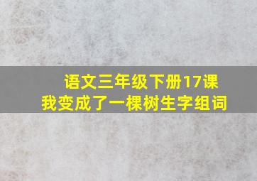 语文三年级下册17课我变成了一棵树生字组词