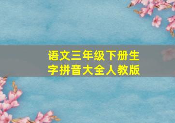 语文三年级下册生字拼音大全人教版