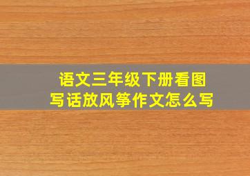 语文三年级下册看图写话放风筝作文怎么写