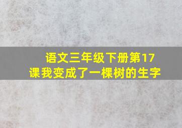 语文三年级下册第17课我变成了一棵树的生字