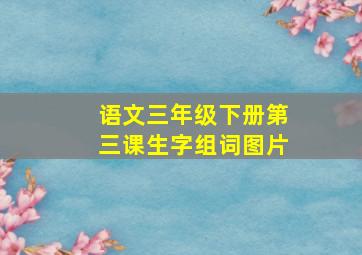 语文三年级下册第三课生字组词图片