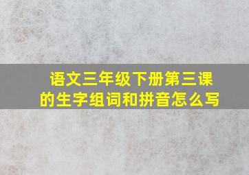 语文三年级下册第三课的生字组词和拼音怎么写