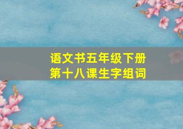 语文书五年级下册第十八课生字组词