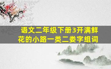 语文二年级下册3开满鲜花的小路一类二娄字组词