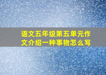 语文五年级第五单元作文介绍一种事物怎么写