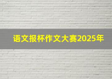 语文报杯作文大赛2025年