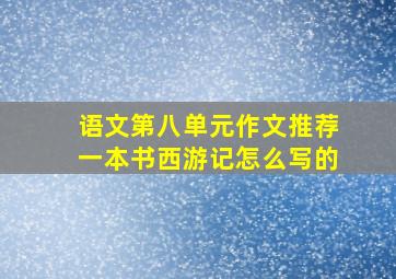 语文第八单元作文推荐一本书西游记怎么写的