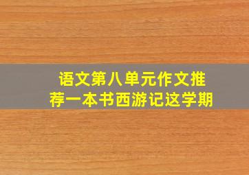 语文第八单元作文推荐一本书西游记这学期