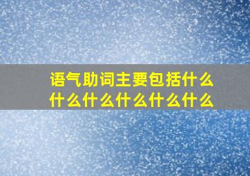 语气助词主要包括什么什么什么什么什么什么