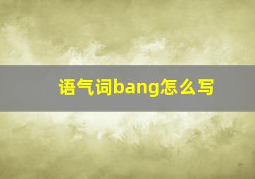 语气词bang怎么写