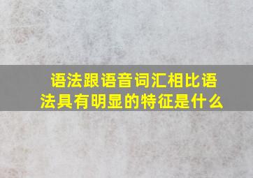 语法跟语音词汇相比语法具有明显的特征是什么