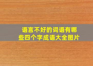 语言不好的词语有哪些四个字成语大全图片