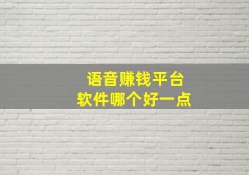 语音赚钱平台软件哪个好一点