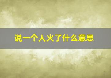 说一个人火了什么意思