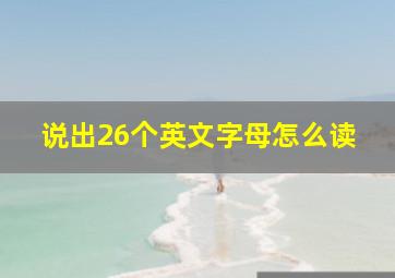 说出26个英文字母怎么读