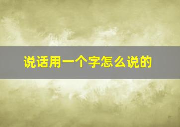 说话用一个字怎么说的