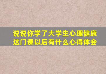 说说你学了大学生心理健康这门课以后有什么心得体会