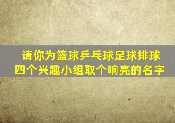 请你为篮球乒乓球足球排球四个兴趣小组取个响亮的名字