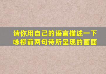 请你用自己的语言描述一下咏柳前两句诗所呈现的画面