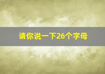 请你说一下26个字母