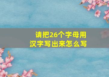 请把26个字母用汉字写出来怎么写