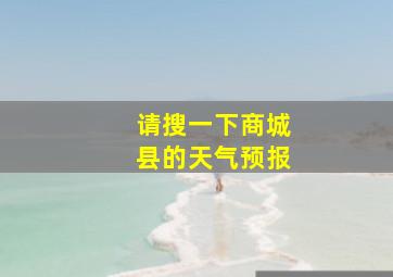 请搜一下商城县的天气预报