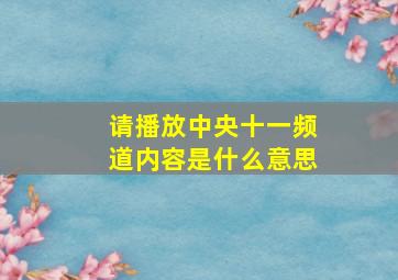 请播放中央十一频道内容是什么意思