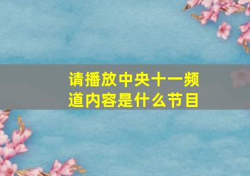 请播放中央十一频道内容是什么节目