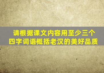 请根据课文内容用至少三个四字词语概括老汉的美好品质