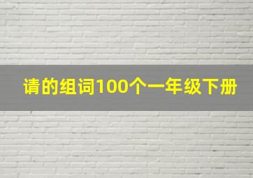 请的组词100个一年级下册