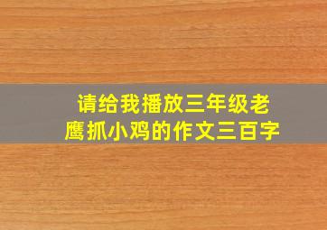 请给我播放三年级老鹰抓小鸡的作文三百字