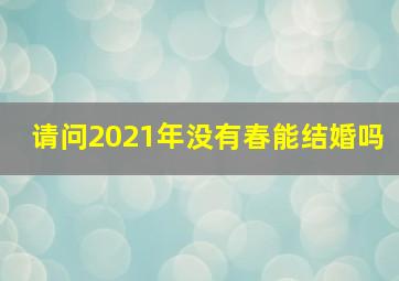 请问2021年没有春能结婚吗