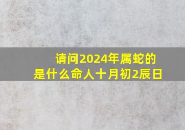 请问2024年属蛇的是什么命人十月初2辰日