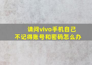 请问vivo手机自己不记得账号和密码怎么办