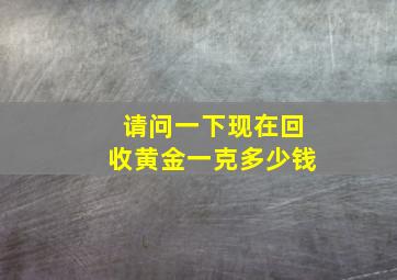 请问一下现在回收黄金一克多少钱