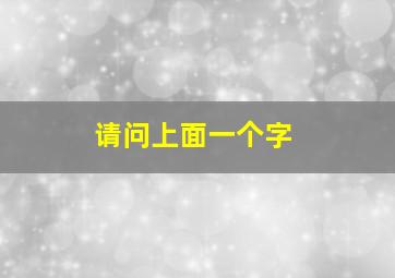 请问上面一个字