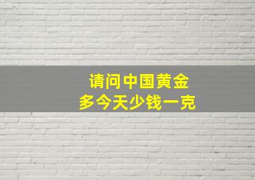 请问中国黄金多今天少钱一克