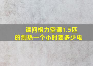 请问格力空调1.5匹的制热一个小时要多少电