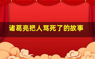 诸葛亮把人骂死了的故事