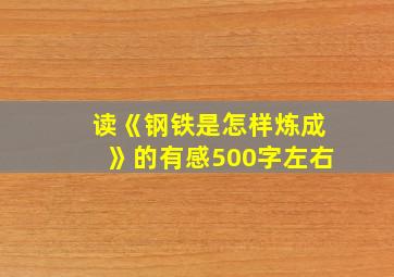 读《钢铁是怎样炼成》的有感500字左右