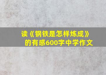 读《钢铁是怎样炼成》的有感600字中学作文