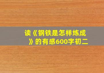 读《钢铁是怎样炼成》的有感600字初二